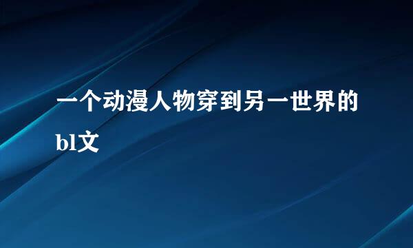 一个动漫人物穿到另一世界的bl文