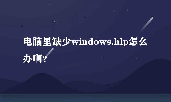 电脑里缺少windows.hlp怎么办啊？