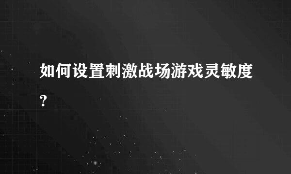 如何设置刺激战场游戏灵敏度？