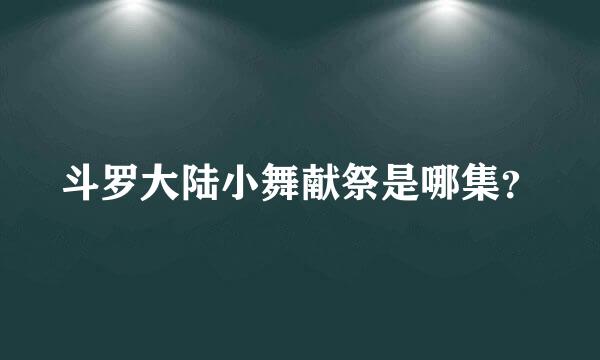 斗罗大陆小舞献祭是哪集？