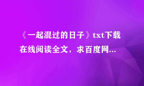 《一起混过的日子》txt下载在线阅读全文，求百度网盘云资源