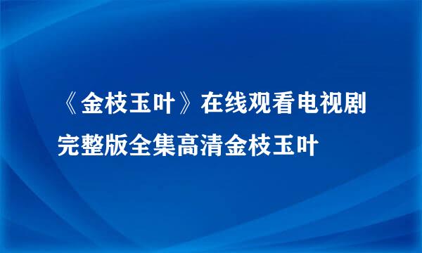 《金枝玉叶》在线观看电视剧完整版全集高清金枝玉叶