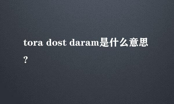 tora dost daram是什么意思?