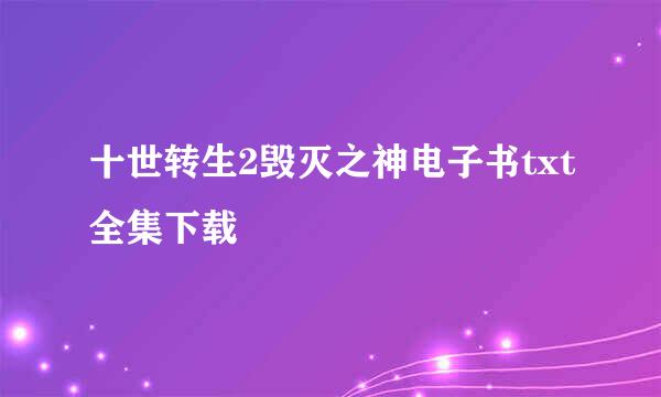 十世转生2毁灭之神电子书txt全集下载