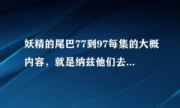 妖精的尾巴77到97每集的大概内容，就是纳兹他们去异世界的