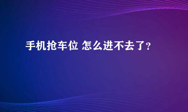 手机抢车位 怎么进不去了？