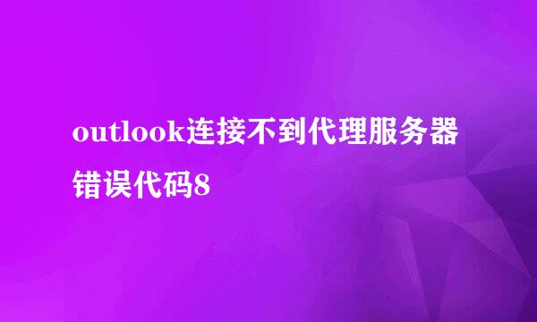 outlook连接不到代理服务器错误代码8