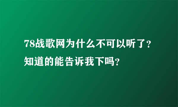 78战歌网为什么不可以听了？知道的能告诉我下吗？