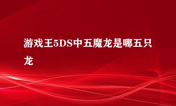 游戏王5DS中五魔龙是哪五只龙