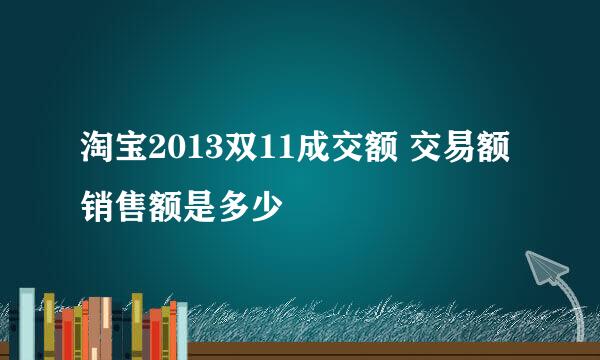 淘宝2013双11成交额 交易额销售额是多少