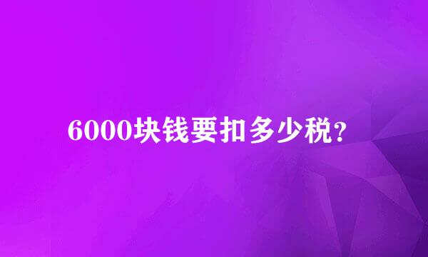 6000块钱要扣多少税？