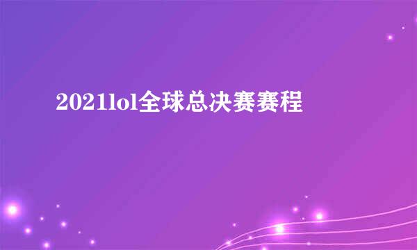 2021lol全球总决赛赛程