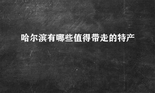 哈尔滨有哪些值得带走的特产