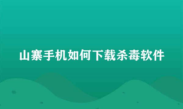 山寨手机如何下载杀毒软件