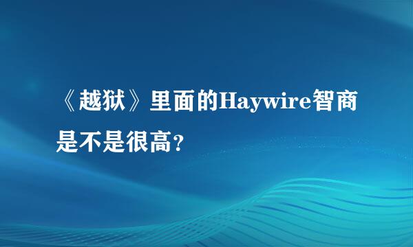 《越狱》里面的Haywire智商是不是很高？