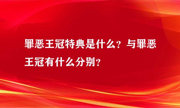 罪恶王冠特典是什么？与罪恶王冠有什么分别？