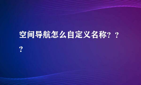 空间导航怎么自定义名称？？？