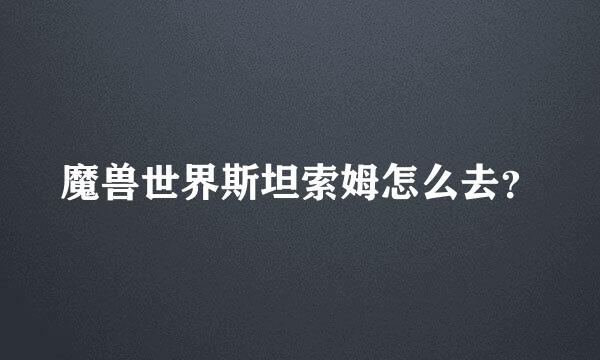 魔兽世界斯坦索姆怎么去？