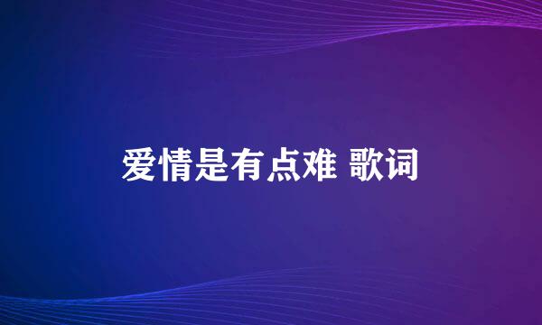 爱情是有点难 歌词