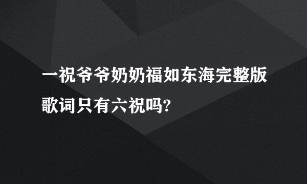 一祝爷爷奶奶福如东海完整版歌词只有六祝吗?