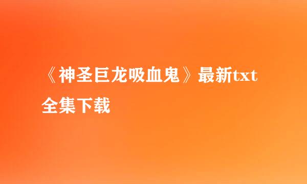 《神圣巨龙吸血鬼》最新txt全集下载