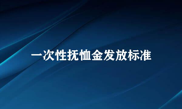 一次性抚恤金发放标准