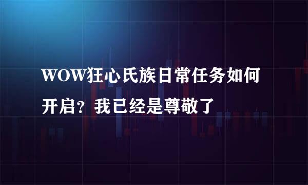 WOW狂心氏族日常任务如何开启？我已经是尊敬了