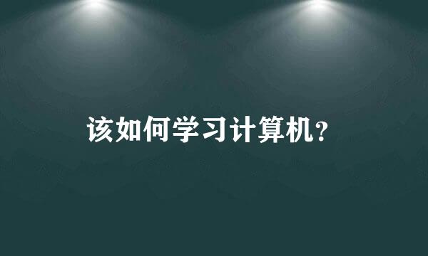 该如何学习计算机？