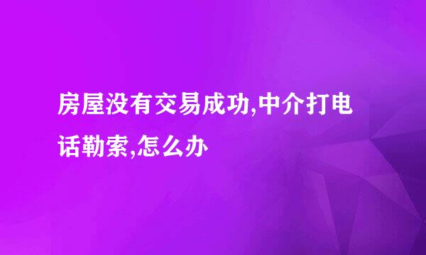 房屋没有交易成功,中介打电话勒索,怎么办