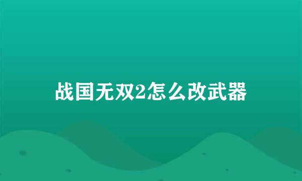 战国无双2怎么改武器