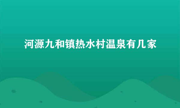 河源九和镇热水村温泉有几家