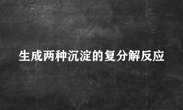 生成两种沉淀的复分解反应