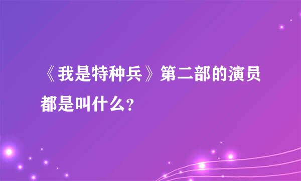 《我是特种兵》第二部的演员都是叫什么？