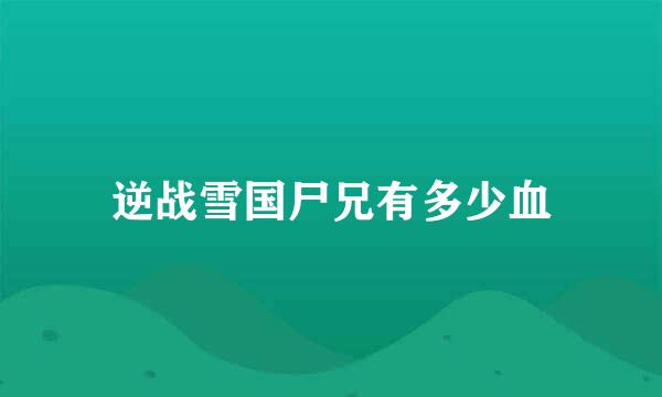 逆战雪国尸兄有多少血