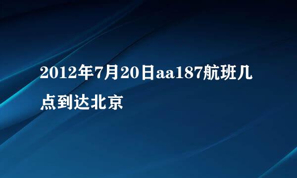 2012年7月20日aa187航班几点到达北京