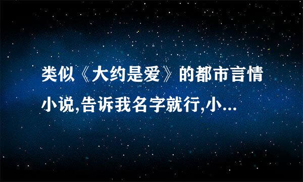 类似《大约是爱》的都市言情小说,告诉我名字就行,小说的尺度要大一点,顺便写下小说简介