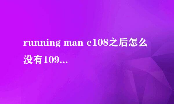 running man e108之后怎么没有109期的预告