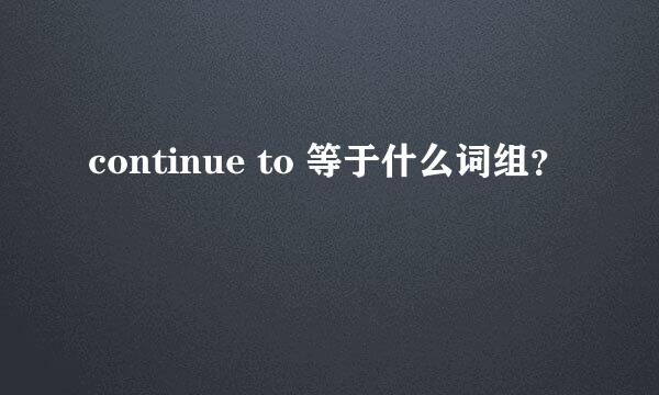 continue to 等于什么词组？