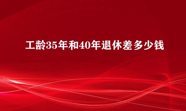 工龄35年和40年退休差多少钱