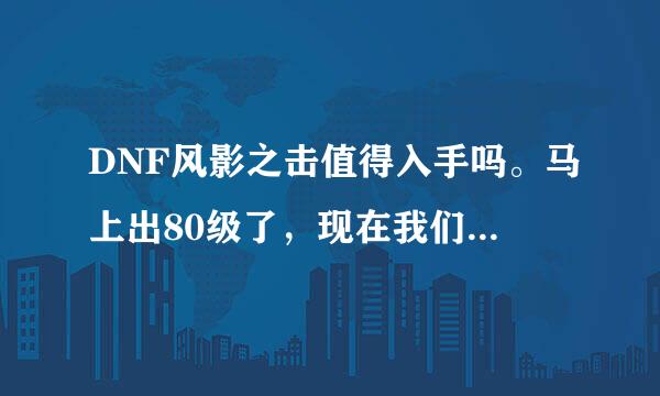 DNF风影之击值得入手吗。马上出80级了，现在我们区的风影只卖750W。风之火舞1500W。风影性价比怎样？