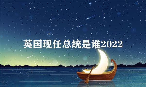 英国现任总统是谁2022