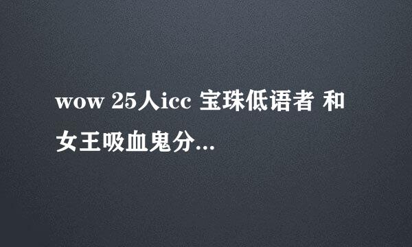 wow 25人icc 宝珠低语者 和 女王吸血鬼分别怎么做？