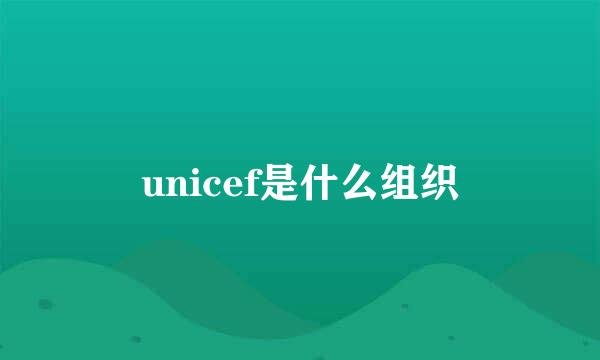 unicef是什么组织