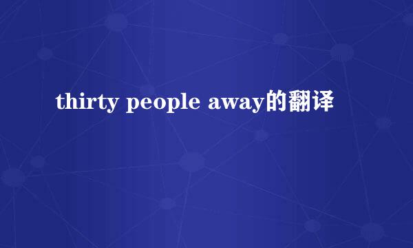 thirty people away的翻译