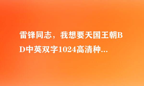 雷锋同志，我想要天国王朝BD中英双字1024高清种子下载，谢谢