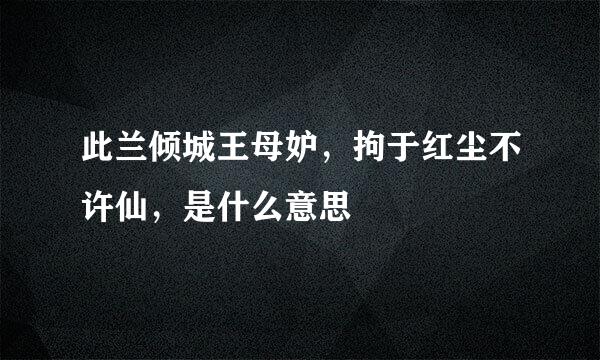 此兰倾城王母妒，拘于红尘不许仙，是什么意思