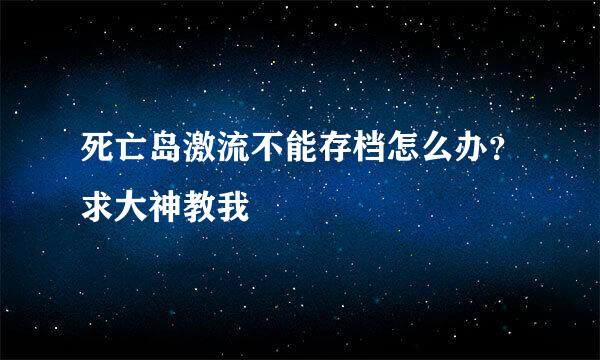 死亡岛激流不能存档怎么办？求大神教我