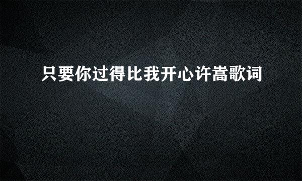 只要你过得比我开心许嵩歌词