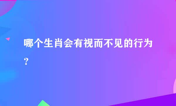 哪个生肖会有视而不见的行为？