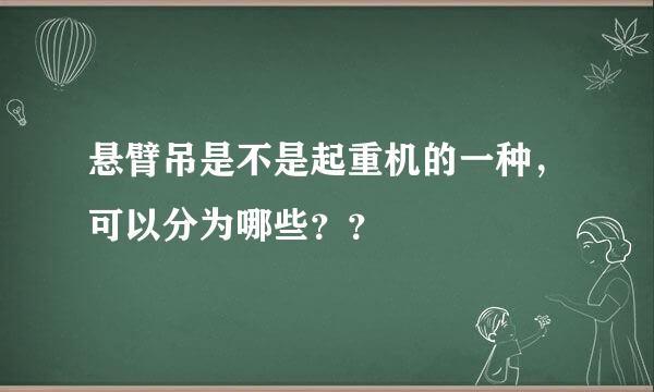 悬臂吊是不是起重机的一种，可以分为哪些？？